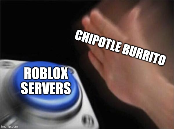 Blank Nut Button Meme | CHIPOTLE BURRITO ROBLOX SERVERS | image tagged in memes,blank nut button | made w/ Imgflip meme maker