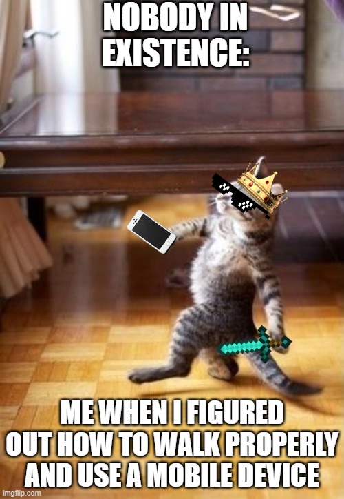 Cool Cat Stroll | NOBODY IN EXISTENCE:; ME WHEN I FIGURED OUT HOW TO WALK PROPERLY AND USE A MOBILE DEVICE | image tagged in memes,cool cat stroll,phone,crown,mobile,me | made w/ Imgflip meme maker