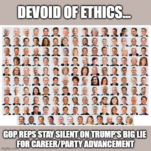 GOP yet to learn leadership unconstrained by ethics leads to destruction | DEVOID OF ETHICS... GOP REPS STAY SILENT ON TRUMP'S BIG LIE 
FOR CAREER/PARTY ADVANCEMENT | image tagged in trump,election 2020,gop corruption,insurrection,the big lie,useful idiots | made w/ Imgflip meme maker