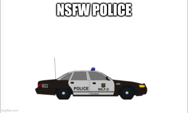 white background | NSFW POLICE | image tagged in white background | made w/ Imgflip meme maker