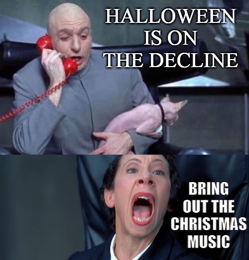 Heading into November | HALLOWEEN IS ON THE DECLINE; BRING OUT THE CHRISTMAS MUSIC | image tagged in dr evil and frau,meme,memes,halloween,christmas,november | made w/ Imgflip meme maker