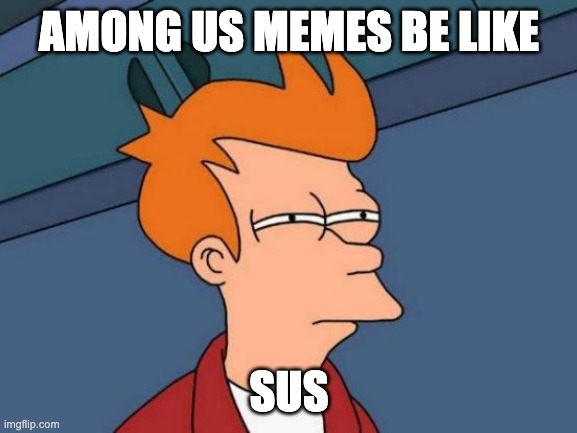 Among us memes | AMONG US MEMES BE LIKE; SUS | image tagged in memes,futurama fry | made w/ Imgflip meme maker