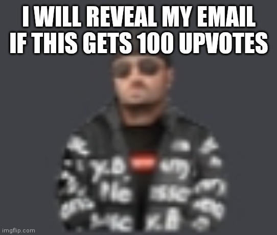 you can't reach that number | I WILL REVEAL MY EMAIL IF THIS GETS 100 UPVOTES | image tagged in terrorist drip | made w/ Imgflip meme maker