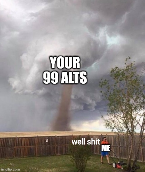 well shit | YOUR 99 ALTS ME well shit | image tagged in well shit | made w/ Imgflip meme maker