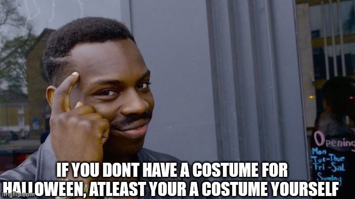 Happy Halloween!! | IF YOU DONT HAVE A COSTUME FOR HALLOWEEN, ATLEAST YOUR A COSTUME YOURSELF | image tagged in memes,roll safe think about it,costume,halloween | made w/ Imgflip meme maker