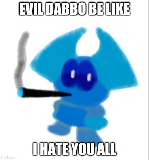 evil dabbo smoking a blunt | EVIL DABBO BE LIKE; I HATE YOU ALL | image tagged in evil dabbo smoking a blunt | made w/ Imgflip meme maker