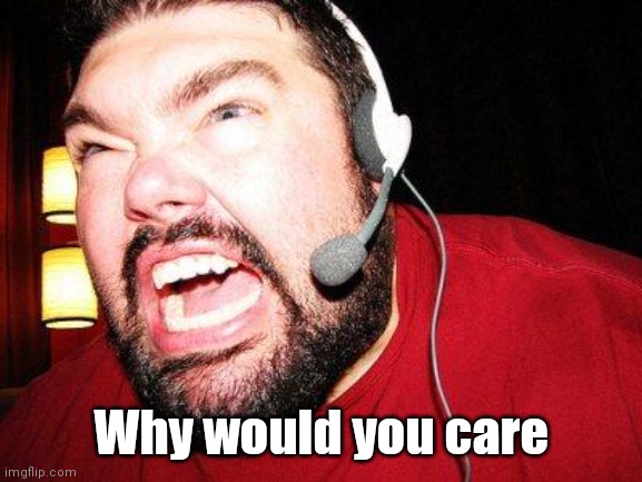 Nerd Rage | Why would you care | image tagged in nerd rage | made w/ Imgflip meme maker