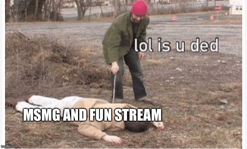 Lol is u ded | MSMG AND FUN STREAM | image tagged in lol is u ded | made w/ Imgflip meme maker