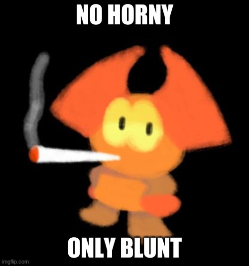 hehe | NO HORNY; ONLY BLUNT | image tagged in dabbo smoking a blunt | made w/ Imgflip meme maker