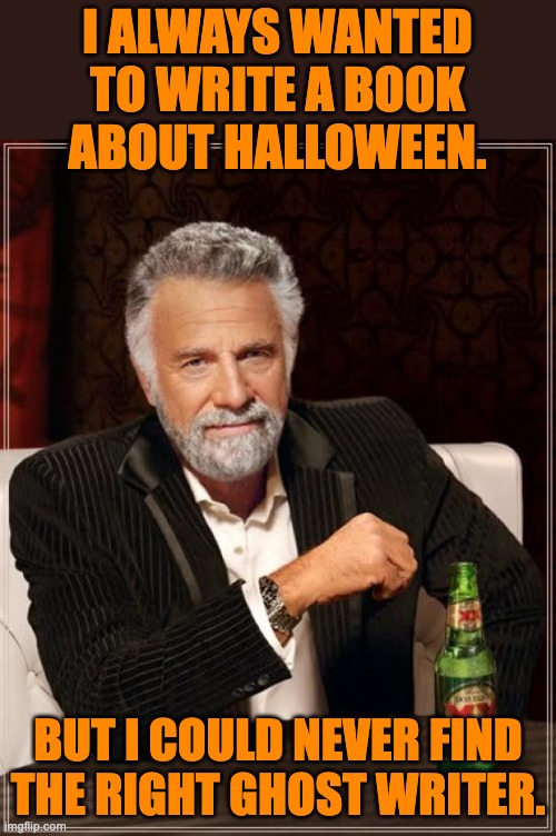 Book | I ALWAYS WANTED TO WRITE A BOOK ABOUT HALLOWEEN. BUT I COULD NEVER FIND THE RIGHT GHOST WRITER. | image tagged in memes,the most interesting man in the world | made w/ Imgflip meme maker