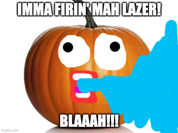 Shoop Da Pumpkin | IMMA FIRIN' MAH LAZER! BLAAAH!!! | image tagged in pumpkin | made w/ Imgflip meme maker