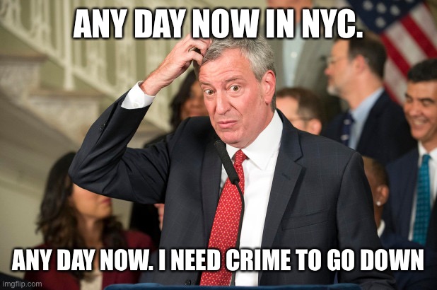 Bill DeBlasio | ANY DAY NOW IN NYC. ANY DAY NOW. I NEED CRIME TO GO DOWN | image tagged in bill deblasio | made w/ Imgflip meme maker