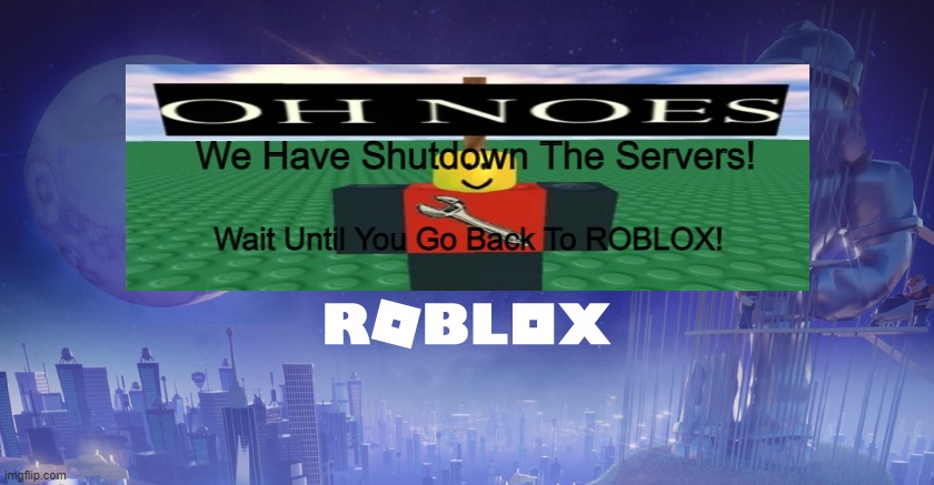 roblox shutdown in 2022 | We Have Shutdown The Servers! Wait Until You Go Back To ROBLOX! | image tagged in roblox shutdown | made w/ Imgflip meme maker