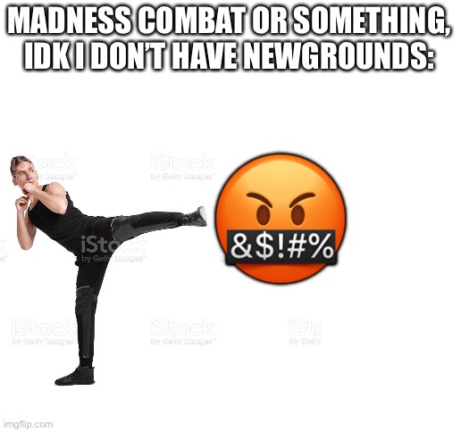 MADNESS COMBAT OR SOMETHING, IDK I DON’T HAVE NEWGROUNDS:; 🤬 | image tagged in blank white template | made w/ Imgflip meme maker