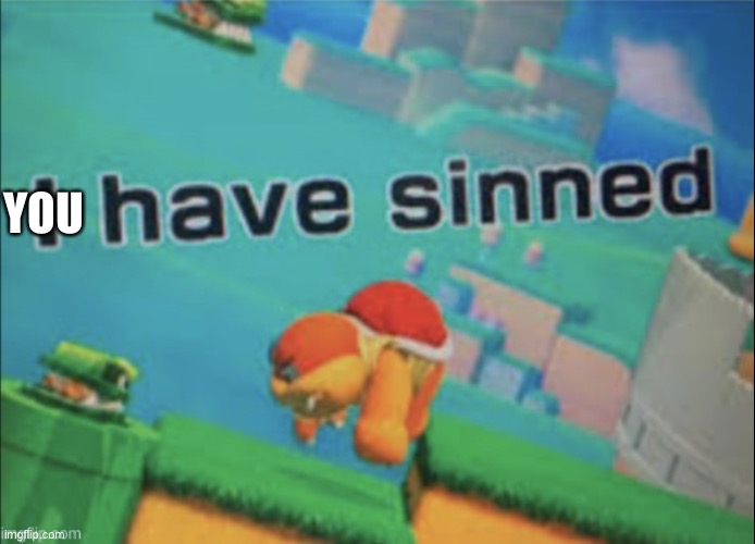 I have sinned | YOU | image tagged in i have sinned | made w/ Imgflip meme maker