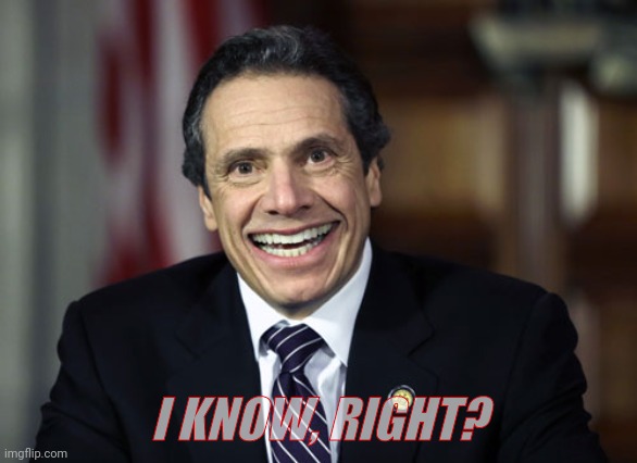 Andrew Cuomo | I KNOW, RIGHT? | image tagged in andrew cuomo | made w/ Imgflip meme maker