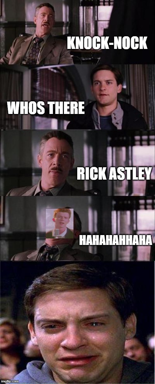 ..... | KNOCK-NOCK; WHOS THERE; RICK ASTLEY; HAHAHAHHAHA | image tagged in memes,peter parker cry | made w/ Imgflip meme maker