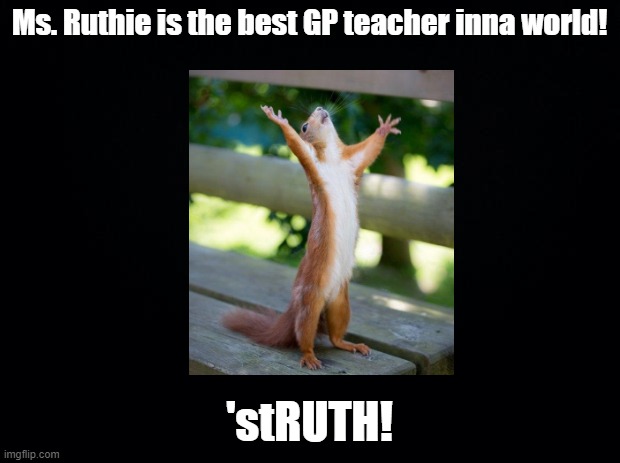 Best GP teacher |  Ms. Ruthie is the best GP teacher inna world! 'stRUTH! | image tagged in black background,squirrel,teacher,pun | made w/ Imgflip meme maker