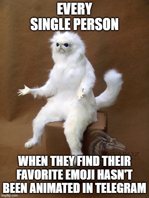 Persian Cat Room Guardian Single | EVERY SINGLE PERSON; WHEN THEY FIND THEIR FAVORITE EMOJI HASN'T BEEN ANIMATED IN TELEGRAM | image tagged in memes,persian cat room guardian single | made w/ Imgflip meme maker