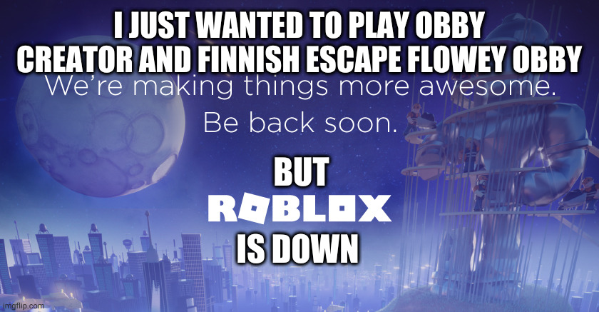 I JUST WANTED TO PLAY OBBY CREATOR AND FINNISH ESCAPE FLOWEY OBBY; BUT; IS DOWN | made w/ Imgflip meme maker