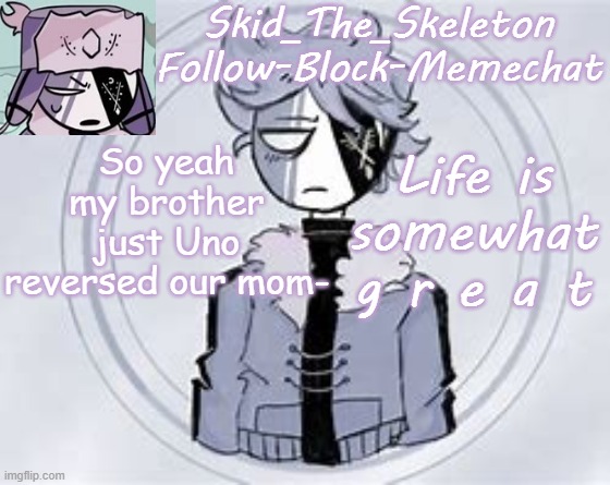 Skid's Ruvyzat Temp | So yeah my brother just Uno reversed our mom-; Life is somewhat g r e a t | image tagged in skid's ruvyzat temp | made w/ Imgflip meme maker