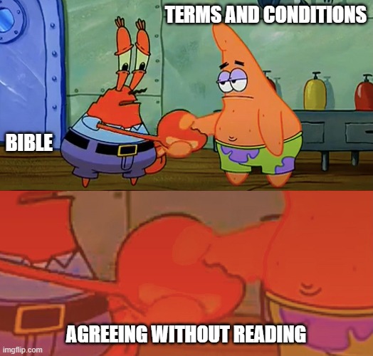 Meme |  TERMS AND CONDITIONS; BIBLE; AGREEING WITHOUT READING | image tagged in patrick and mr krabs handshake | made w/ Imgflip meme maker