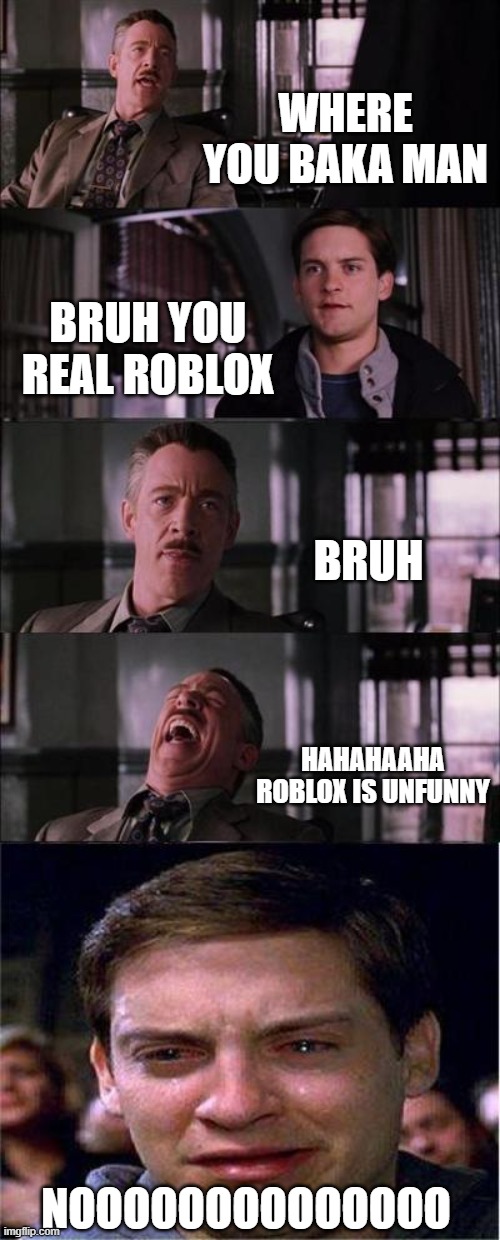 WHY ROBLOX= BOBUX | WHERE YOU BAKA MAN; BRUH YOU REAL ROBLOX; BRUH; HAHAHAAHA ROBLOX IS UNFUNNY; NOOOOOOOOOOOOOO | image tagged in memes,peter parker cry | made w/ Imgflip meme maker