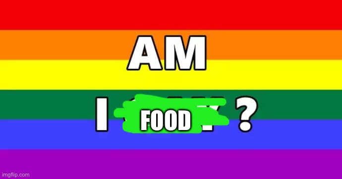 Am I gay | FOOD | image tagged in am i gay | made w/ Imgflip meme maker