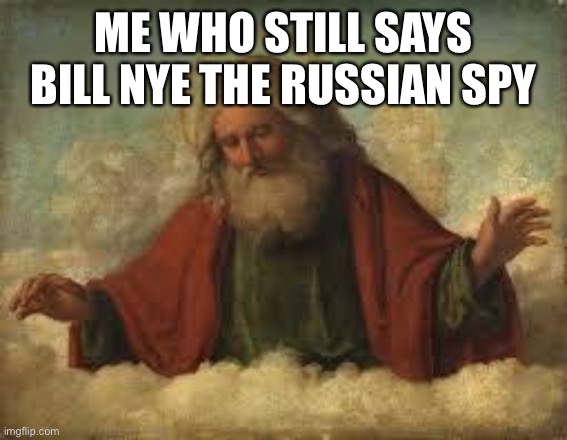 god | ME WHO STILL SAYS BILL NYE THE RUSSIAN SPY | image tagged in god | made w/ Imgflip meme maker