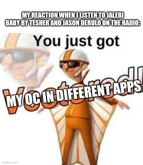 Me when jalebi baby plays on the radio | MY REACTION WHEN I LISTEN TO JALEBI BABY BY TESHER AND JASON DERULO ON THE RADIO:; MY OC IN DIFFERENT APPS | image tagged in you just got vectored,my oc in different apps,trend,radio | made w/ Imgflip meme maker