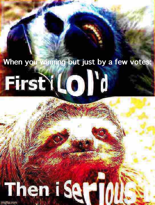 c’mawwwwn | When you winning but just by a few votes: | image tagged in sloth first i lol d deep-fried,first i lold,then,i,serious,d | made w/ Imgflip meme maker