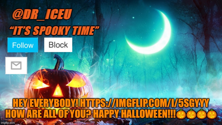 Happy Halloween, link in comments | HEY EVERYBODY! HTTPS://IMGFLIP.COM/I/5SGYYY HOW ARE ALL OF YOU? HAPPY HALLOWEEN!!!🎃🎃🎃🎃 | image tagged in dr_iceu spooky month template | made w/ Imgflip meme maker