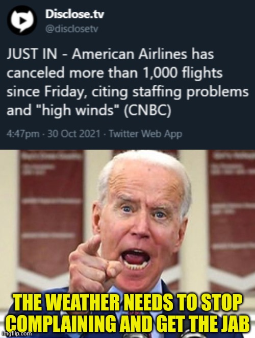 More Weather "Cancelations" | THE WEATHER NEEDS TO STOP
COMPLAINING AND GET THE JAB | image tagged in joe biden no malarkey,weather,vaccination,protest | made w/ Imgflip meme maker