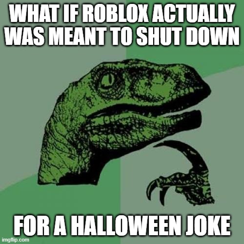 hmm | WHAT IF ROBLOX ACTUALLY WAS MEANT TO SHUT DOWN; FOR A HALLOWEEN JOKE | image tagged in memes,philosoraptor,funny,roblox | made w/ Imgflip meme maker