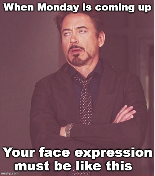 But mine don't actually | When Monday is coming up; Your face expression must be like this | image tagged in memes,face you make robert downey jr | made w/ Imgflip meme maker