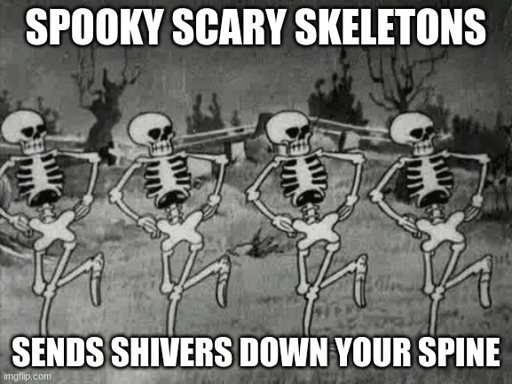 Spooky Scary Skeletons | SPOOKY SCARY SKELETONS; SENDS SHIVERS DOWN YOUR SPINE | image tagged in spooky scary skeletons | made w/ Imgflip meme maker