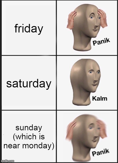 true | friday; saturday; sunday (which is near monday) | image tagged in memes,panik kalm panik | made w/ Imgflip meme maker