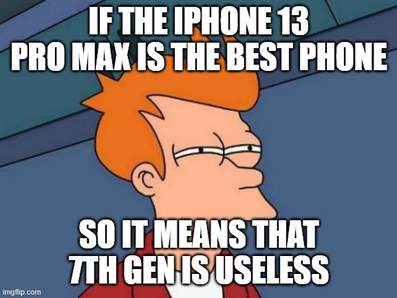 Futurama Fry Meme | IF THE IPHONE 13 PRO MAX IS THE BEST PHONE; SO IT MEANS THAT 7TH GEN IS USELESS | image tagged in memes,futurama fry | made w/ Imgflip meme maker