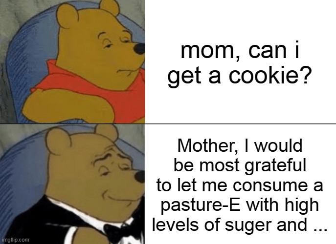 british. | mom, can i get a cookie? Mother, I would be most grateful to let me consume a pasture-E with high levels of suger and ... | image tagged in memes,tuxedo winnie the pooh | made w/ Imgflip meme maker