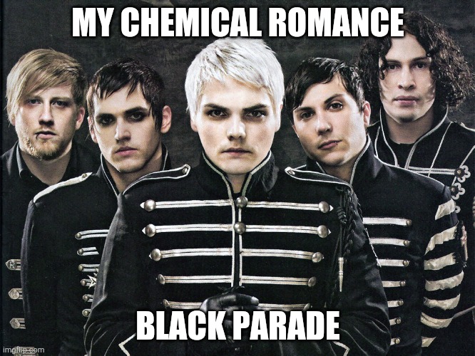 My Chemical Romance | MY CHEMICAL ROMANCE; BLACK PARADE | image tagged in my chemical romance | made w/ Imgflip meme maker