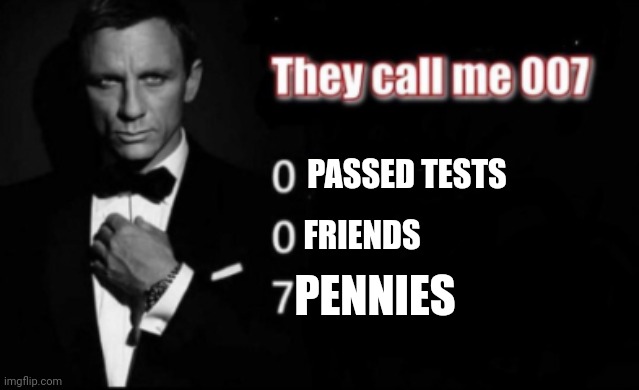 Failure | PASSED TESTS; FRIENDS; PENNIES | image tagged in they call me 007 | made w/ Imgflip meme maker