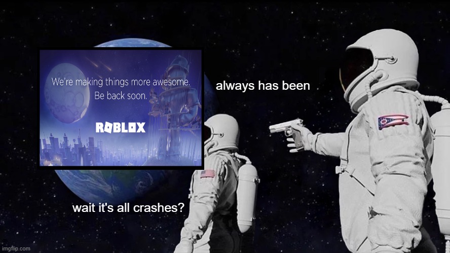 when roblox crashes | always has been; wait it's all crashes? | image tagged in memes,always has been,roblox | made w/ Imgflip meme maker