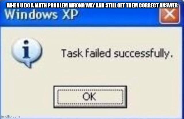 Task failed successfully | WHEN U DO A MATH PROBLEM WRONG WAY AND STILL GET THEM CORRECT ANSWER | image tagged in task failed successfully | made w/ Imgflip meme maker