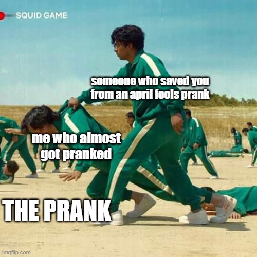 Squid Game | someone who saved you from an april fools prank; me who almost got pranked; THE PRANK | image tagged in squid game | made w/ Imgflip meme maker