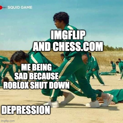 Thanks guys | IMGFLIP AND CHESS.COM; ME BEING SAD BECAUSE ROBLOX SHUT DOWN; DEPRESSION | image tagged in squid game | made w/ Imgflip meme maker