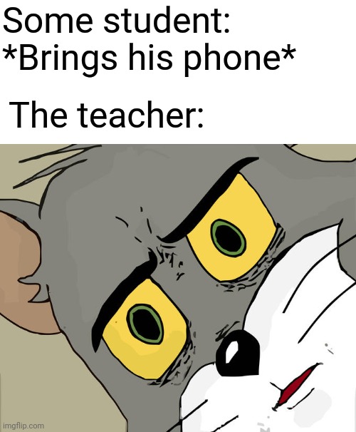 Bruh |  Some student: *Brings his phone*; The teacher: | image tagged in memes,unsettled tom,school memes,school meme,school,funny memes | made w/ Imgflip meme maker