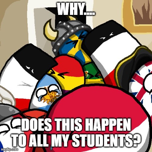 polen teaching how into space | WHY.... DOES THIS HAPPEN TO ALL MY STUDENTS? | image tagged in laughing countryballs,countryballsgylala | made w/ Imgflip meme maker