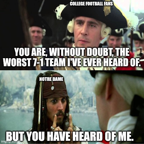 Jack Sparrow Worst Pirate | COLLEGE FOOTBALL FANS; YOU ARE, WITHOUT DOUBT, THE WORST 7-1 TEAM I'VE EVER HEARD OF. NOTRE DAME; BUT YOU HAVE HEARD OF ME. | image tagged in jack sparrow worst pirate | made w/ Imgflip meme maker