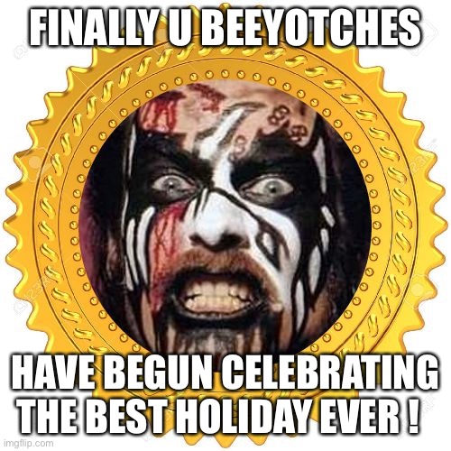 King Diamond / Halloween by Hymen-Wrecker | FINALLY U BEEYOTCHES; HAVE BEGUN CELEBRATING THE BEST HOLIDAY EVER ! | image tagged in king diamond seal of approval | made w/ Imgflip meme maker
