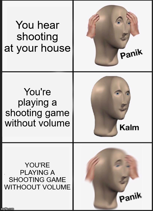 I'm getting killed... | You hear shooting at your house; You're playing a shooting game without volume; YOU'RE PLAYING A SHOOTING GAME WITHOOUT VOLUME | image tagged in memes,panik kalm panik,funny,funny memes,dank memes,meme man | made w/ Imgflip meme maker